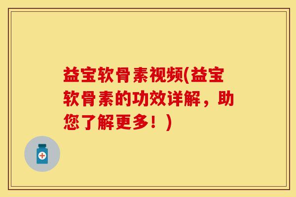 益宝软骨素视频(益宝软骨素的功效详解，助您了解更多！)