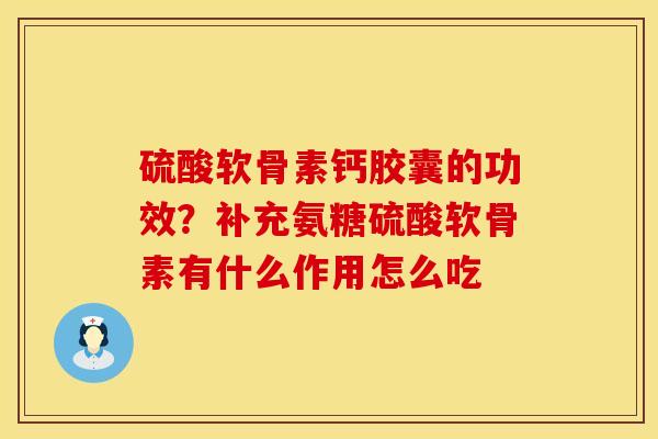 硫酸软骨素钙胶囊的功效？补充氨糖硫酸软骨素有什么作用怎么吃
