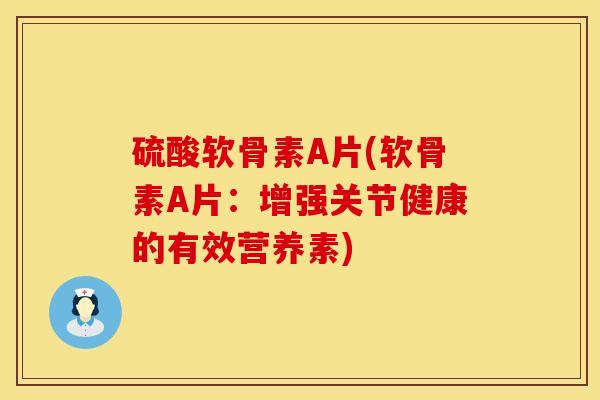 硫酸软骨素A片(软骨素A片：增强关节健康的有效营养素)