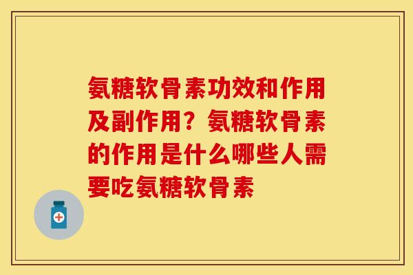 氨糖软骨素功效和作用及副作用？氨糖软骨素的作用是什么哪些人需要吃氨糖软骨素