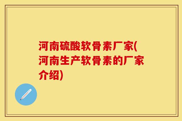 河南硫酸软骨素厂家(河南生产软骨素的厂家介绍)