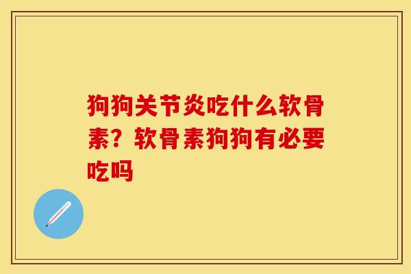 狗狗关节炎吃什么软骨素？软骨素狗狗有必要吃吗