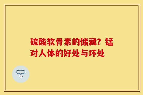 硫酸软骨素的储藏？锰对人体的好处与坏处