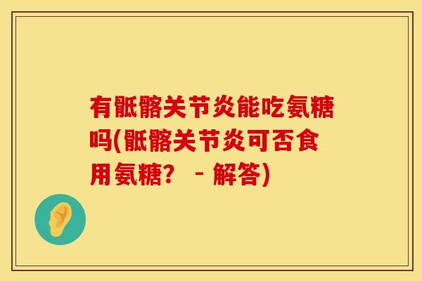 有骶髂关节炎能吃氨糖吗(骶髂关节炎可否食用氨糖？ - 解答)