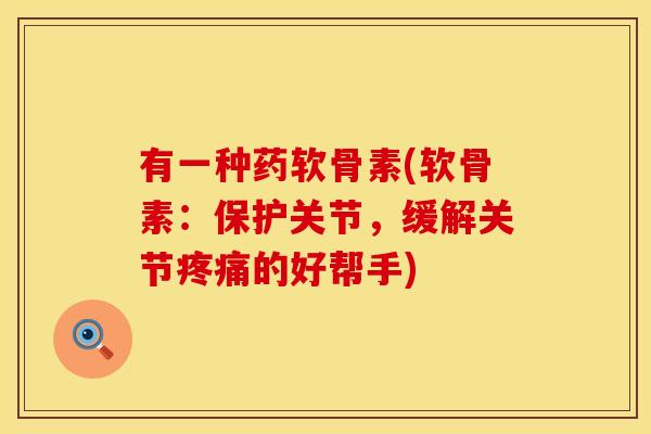 有一种药软骨素(软骨素：保护关节，缓解关节疼痛的好帮手)