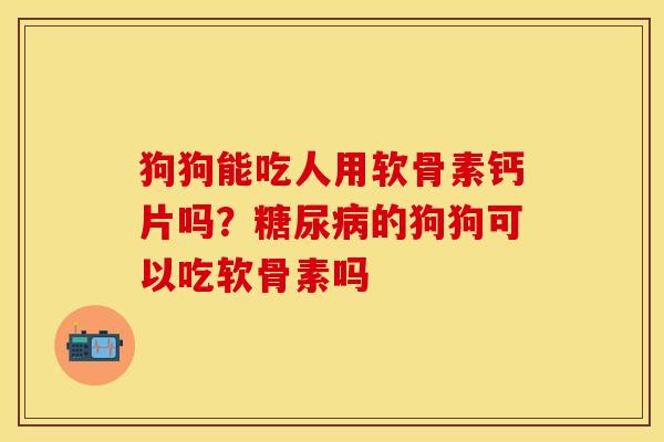 狗狗能吃人用软骨素钙片吗？糖尿病的狗狗可以吃软骨素吗