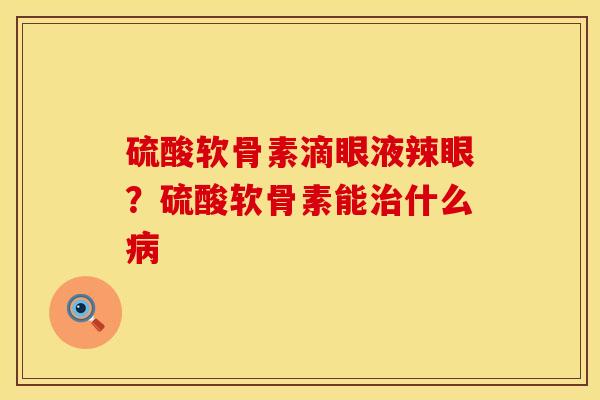 硫酸软骨素滴眼液辣眼？硫酸软骨素能什么