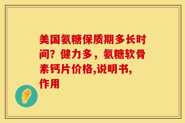 美国氨糖保质期多长时间？健力多，氨糖软骨素钙片价格,说明书,作用