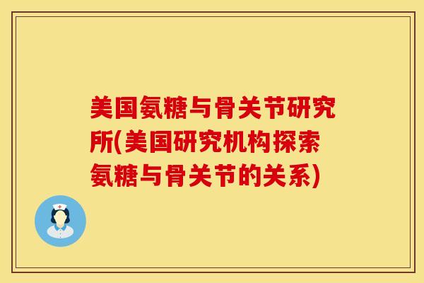 美国氨糖与骨关节研究所(美国研究机构探索氨糖与骨关节的关系)