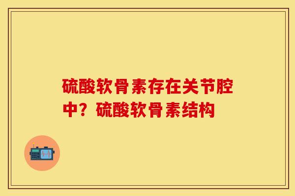 硫酸软骨素存在关节腔中？硫酸软骨素结构