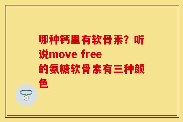 哪种钙里有软骨素？听说move free的氨糖软骨素有三种颜色
