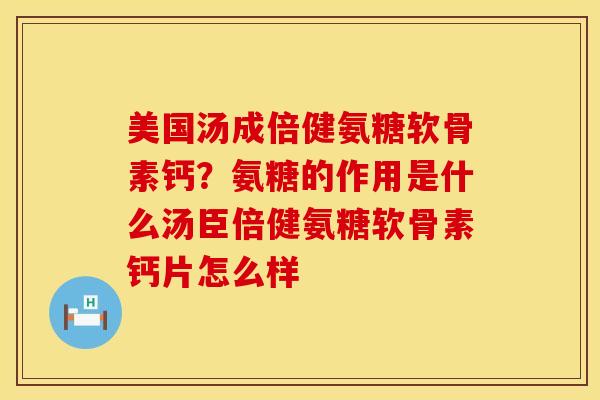 美国汤成倍健氨糖软骨素钙？氨糖的作用是什么汤臣倍健氨糖软骨素钙片怎么样