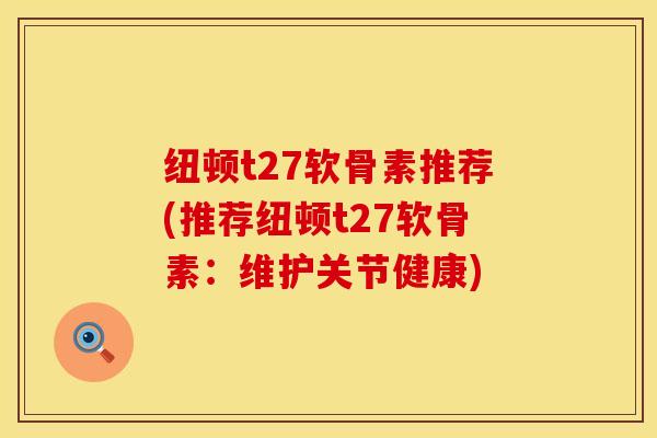 纽顿t27软骨素推荐(推荐纽顿t27软骨素：维护关节健康)