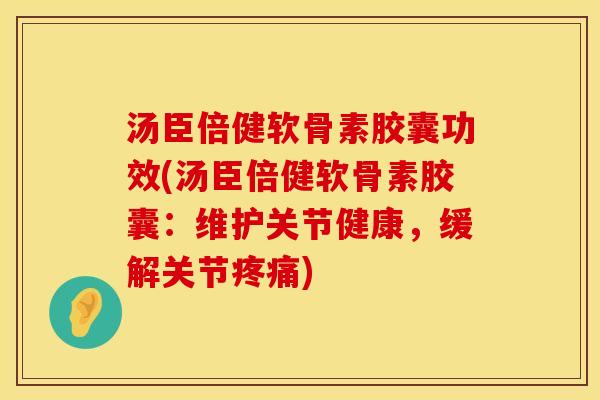 汤臣倍健软骨素胶囊功效(汤臣倍健软骨素胶囊:维护关节健康,缓解关节) 汤臣倍健软骨素胶囊功效(汤臣倍健软骨素胶囊:维护关节健康,缓解关节)