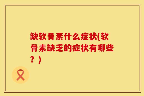 缺软骨素什么症状(软骨素缺乏的症状有哪些？)