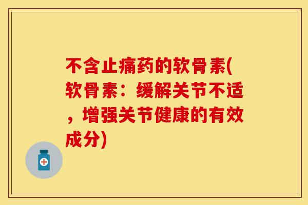 不含止痛药的软骨素(软骨素：缓解关节不适，增强关节健康的有效成分)