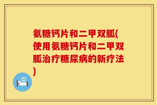 氨糖钙片和二甲双胍(使用氨糖钙片和二甲双胍治疗糖尿病的新疗法)