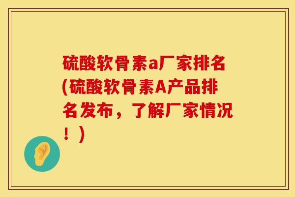 硫酸软骨素a厂家排名(硫酸软骨素A产品排名发布，了解厂家情况！)