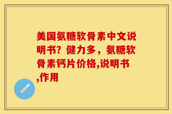 美国氨糖软骨素中文说明书？健力多，氨糖软骨素钙片价格,说明书,作用