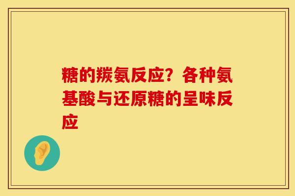 糖的羰氨反应？各种氨基酸与还原糖的呈味反应