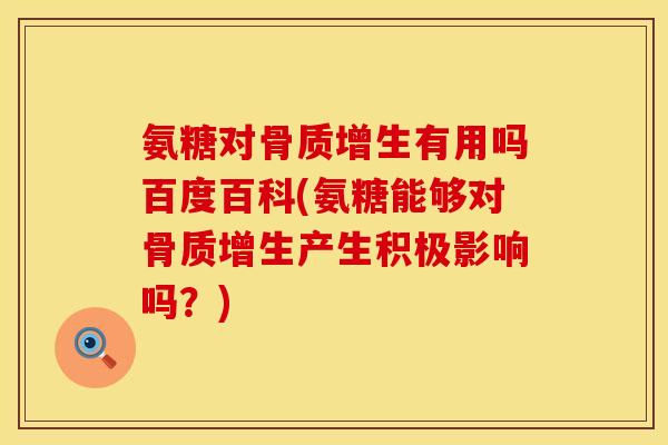 氨糖对骨质增生有用吗百度百科(氨糖能够对骨质增生产生积极影响吗？)