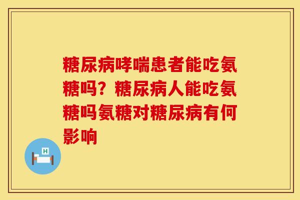 糖尿病哮喘患者能吃氨糖吗？糖尿病人能吃氨糖吗氨糖对糖尿病有何影响