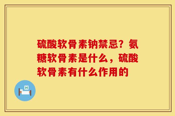 硫酸软骨素钠禁忌？氨糖软骨素是什么，硫酸软骨素有什么作用的