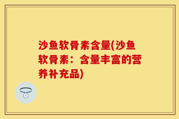 沙鱼软骨素含量(沙鱼软骨素：含量丰富的营养补充品)