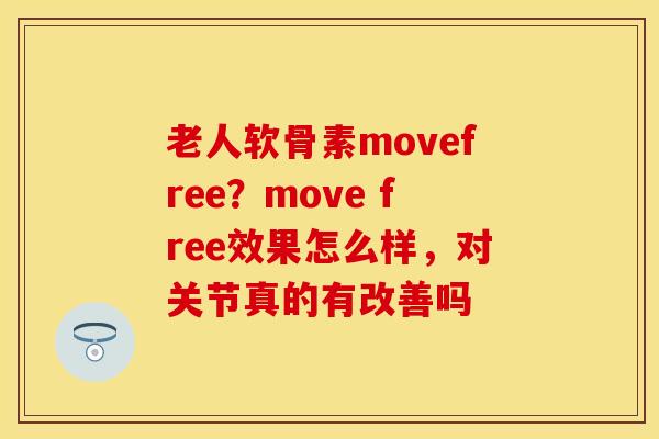 老人软骨素movefree？move free效果怎么样，对关节真的有改善吗