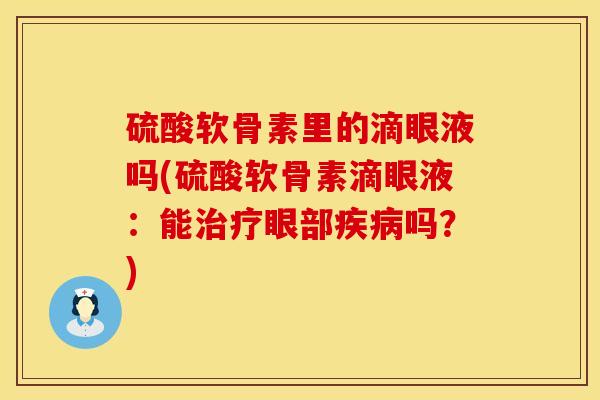 硫酸软骨素里的滴眼液吗(硫酸软骨素滴眼液:能治疗眼部疾病吗?)