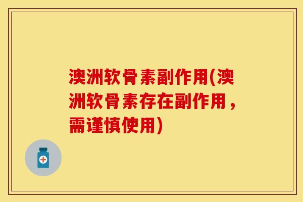 澳洲软骨素副作用(澳洲软骨素存在副作用，需谨慎使用)