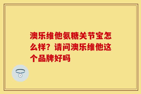 澳乐维他氨糖关节宝怎么样？请问澳乐维他这个品牌好吗