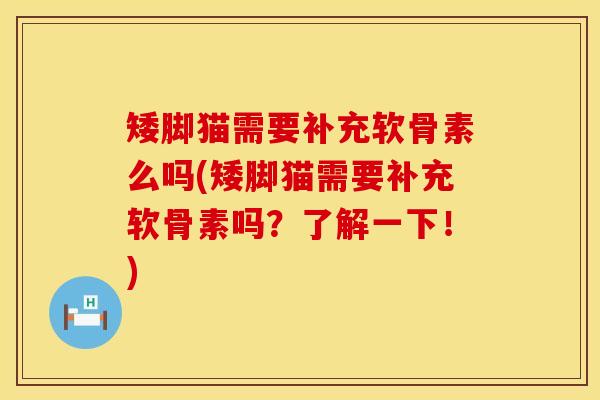矮脚猫需要补充软骨素么吗(矮脚猫需要补充软骨素吗？了解一下！)