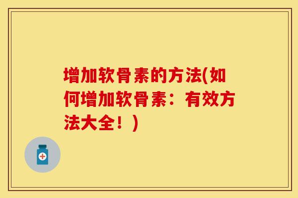 增加软骨素的方法(如何增加软骨素：有效方法大全！)