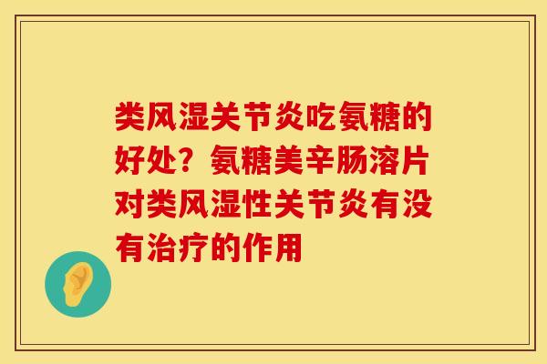 类风湿关节炎吃氨糖的好处？氨糖美辛肠溶片对类风湿性关节炎有没有治疗的作用