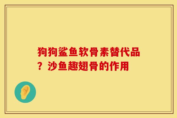 狗狗鲨鱼软骨素替代品？沙鱼趣翅骨的作用
