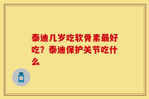 泰迪几岁吃软骨素好吃?泰迪保护关节吃什么 泰迪几岁吃软骨素好吃?泰迪保护关节吃什么