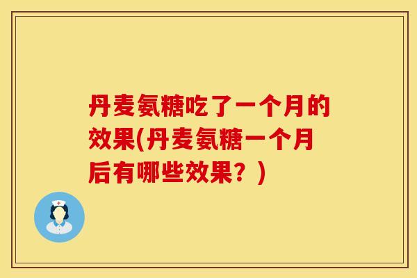 丹麦氨糖吃了一个月的效果(丹麦氨糖一个月后有哪些效果？)