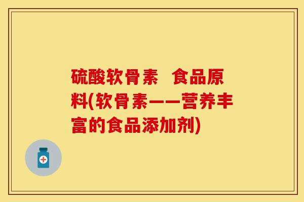 硫酸软骨素  食品原料(软骨素——营养丰富的食品添加剂)