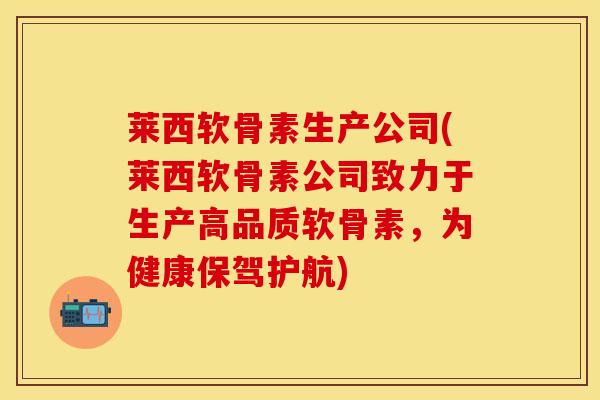 莱西软骨素生产公司(莱西软骨素公司致力于生产高品质软骨素，为健康保驾护航)