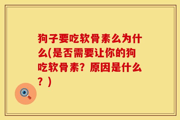 狗子要吃软骨素么为什么(是否需要让你的狗吃软骨素？原因是什么？)