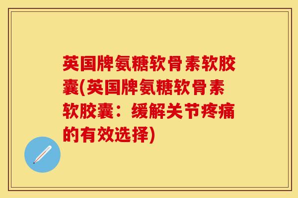 英国牌氨糖软骨素软胶囊(英国牌氨糖软骨素软胶囊:缓解关节疼痛的有效选择)