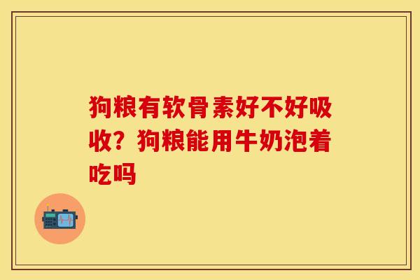 狗粮有软骨素好不好吸收？狗粮能用牛奶泡着吃吗