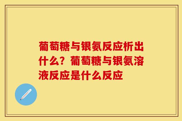 葡萄糖与银氨反应析出什么？葡萄糖与银氨溶液反应是什么反应