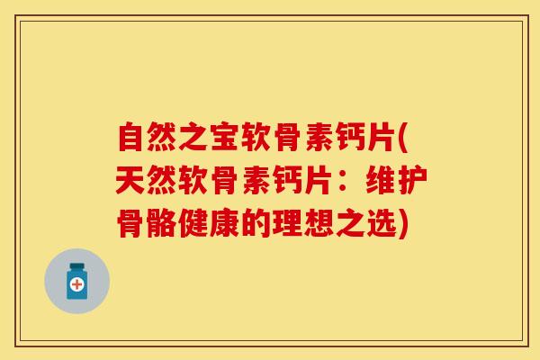 自然之宝软骨素钙片(天然软骨素钙片：维护骨骼健康的理想之选)