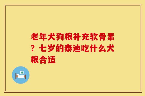 老年犬狗粮补充软骨素？七岁的泰迪吃什么犬粮合适