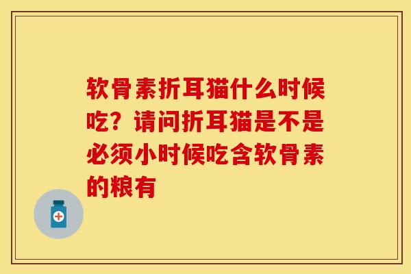软骨素折耳猫什么时候吃？请问折耳猫是不是必须小时候吃含软骨素的粮有