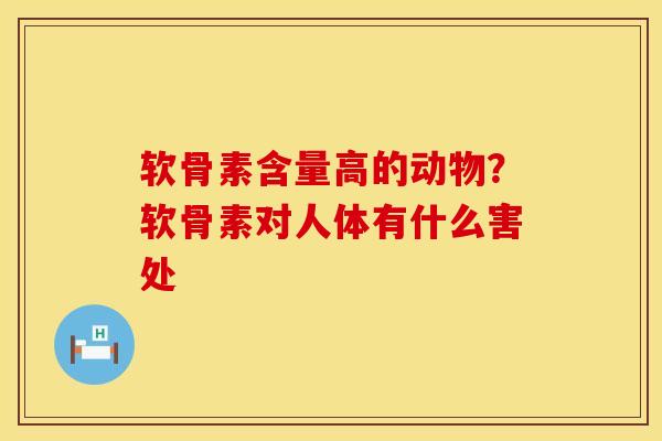 软骨素含量高的动物？软骨素对人体有什么害处