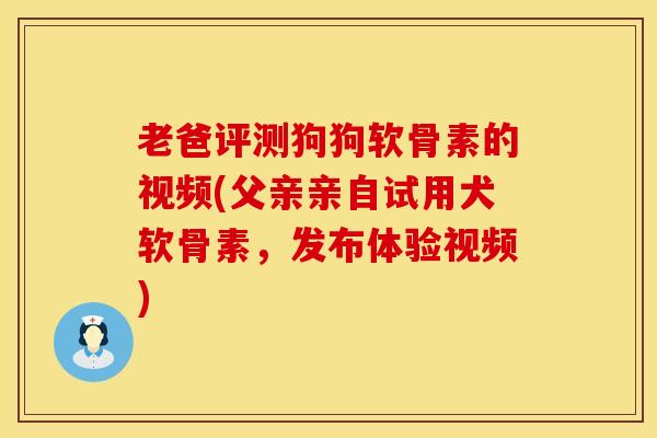 老爸评测狗狗软骨素的视频(父亲亲自试用犬软骨素,发布体验视频) 老爸评测狗狗软骨素的视频(父亲亲自试用犬软骨素,发布体验视频)