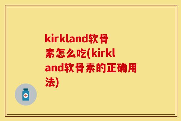 kirkland软骨素怎么吃(kirkland软骨素的正确用法)